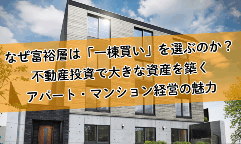 なぜ富裕層は「一棟買い」を選ぶのか？不動産投資で大きな資産を築くアパート・マンション経営の魅力