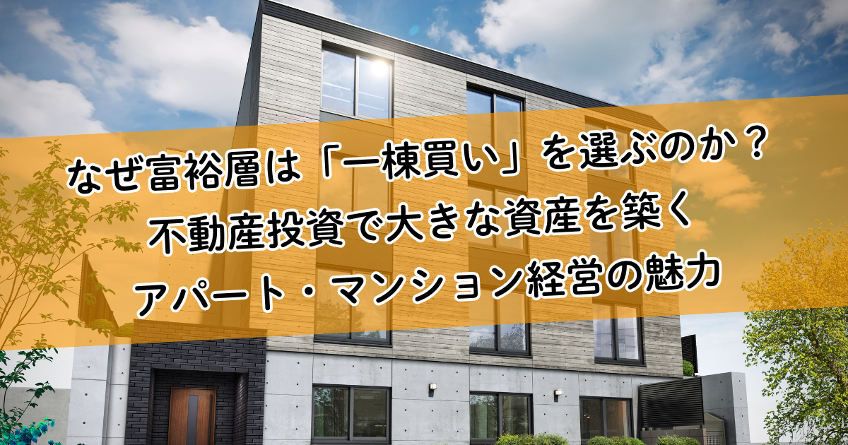 なぜ富裕層は「一棟買い」を選ぶのか？不動産投資で大きな資産を築くアパート・マンション経営の魅力