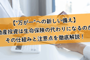 【"万が一"への新しい備え】不動産投資は生命保険の代わりになるのか？その仕組みと注意点を徹底解説！