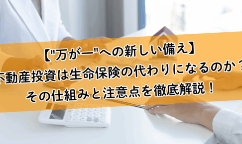 【"万が一"への新しい備え】不動産投資は生命保険の代わりになるのか？その仕組みと注意点を徹底解説！