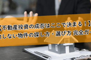 【不動産投資の成否はここで決まる！】失敗しない物件の探し方・選び方 完全ガイド