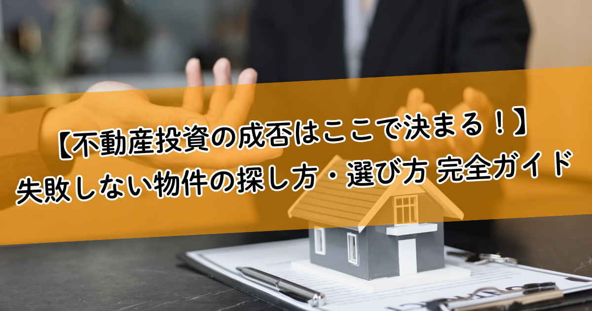 【不動産投資の成否はここで決まる！】失敗しない物件の探し方・選び方 完全ガイド