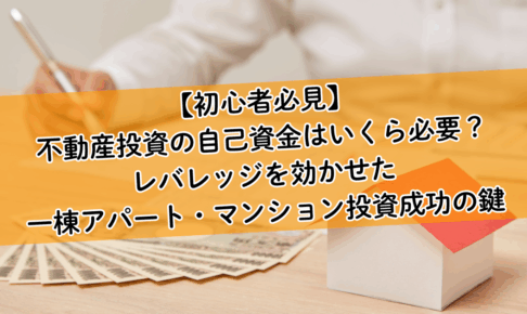 【初心者必見】不動産投資の自己資金はいくら必要？レバレッジを効かせた一棟アパート・マンション投資成功の鍵