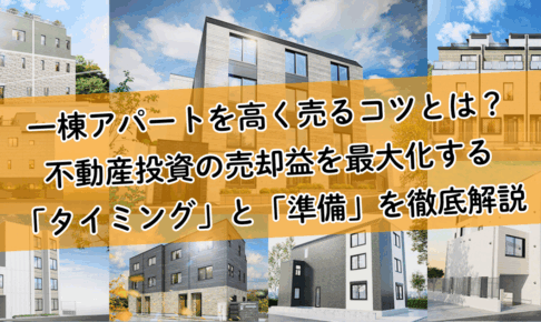 一棟アパートを高く売るコツとは？不動産投資の売却益を最大化する「タイミング」と「準備」を徹底解説