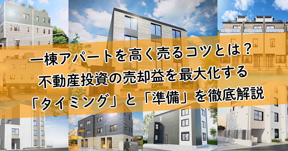 一棟アパートを高く売るコツとは?不動産投資の売却益を最大化する「タイミング」と「準備」を徹底解説