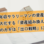 高年収サラリーマンの資産を最大化する「資産組み換え」。成功のカギは出口戦略にあり!