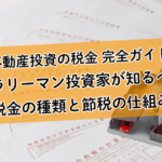 【不動産投資の税金 完全ガイド】サラリーマン投資家が知るべき税金の種類と節税の仕組み。「経費」を理解して賢く資産形成