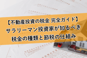 【不動産投資の税金 完全ガイド】サラリーマン投資家が知るべき税金の種類と節税の仕組み。「経費」を理解して賢く資産形成