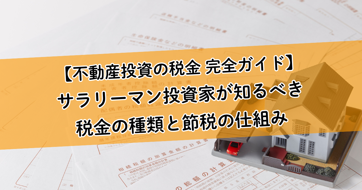 【不動産投資の税金 完全ガイド】サラリーマン投資家が知るべき税金の種類と節税の仕組み。「経費」を理解して賢く資産形成