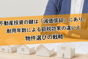 不動産投資の鍵は「減価償却」にあり。耐用年数による節税効果の違いと物件選びの戦略