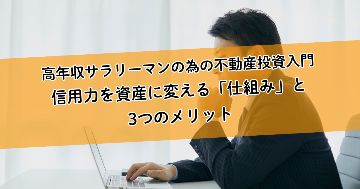 高年収サラリーマンの為の不動産投資入門。信用力を資産に変える「仕組み」と3つのメリット