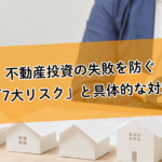 不動産投資の失敗を防ぐ「7大リスク」と具体的な対策。空室リスクや金利上昇リスクはこうコントロールする