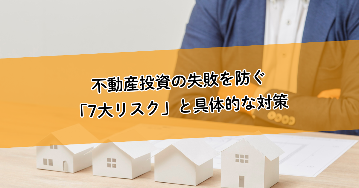 不動産投資の失敗を防ぐ「7大リスク」と具体的な対策。空室リスクや金利上昇リスクはこうコントロールする