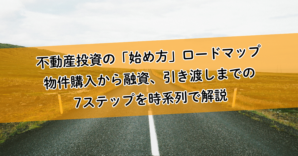 不動産投資の「始め方」ロードマップ。物件購入から融資、引き渡しまでの7ステップを時系列で解説