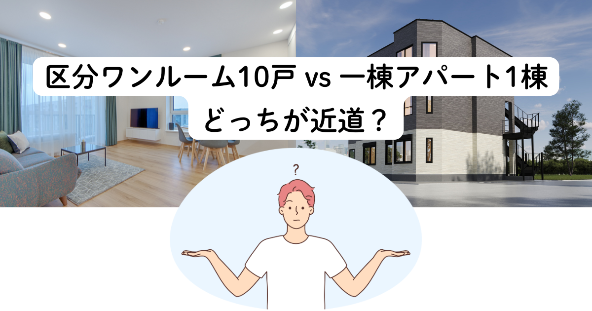 区分ワンルーム10戸 vs 一棟アパート1棟、どっちが近道?