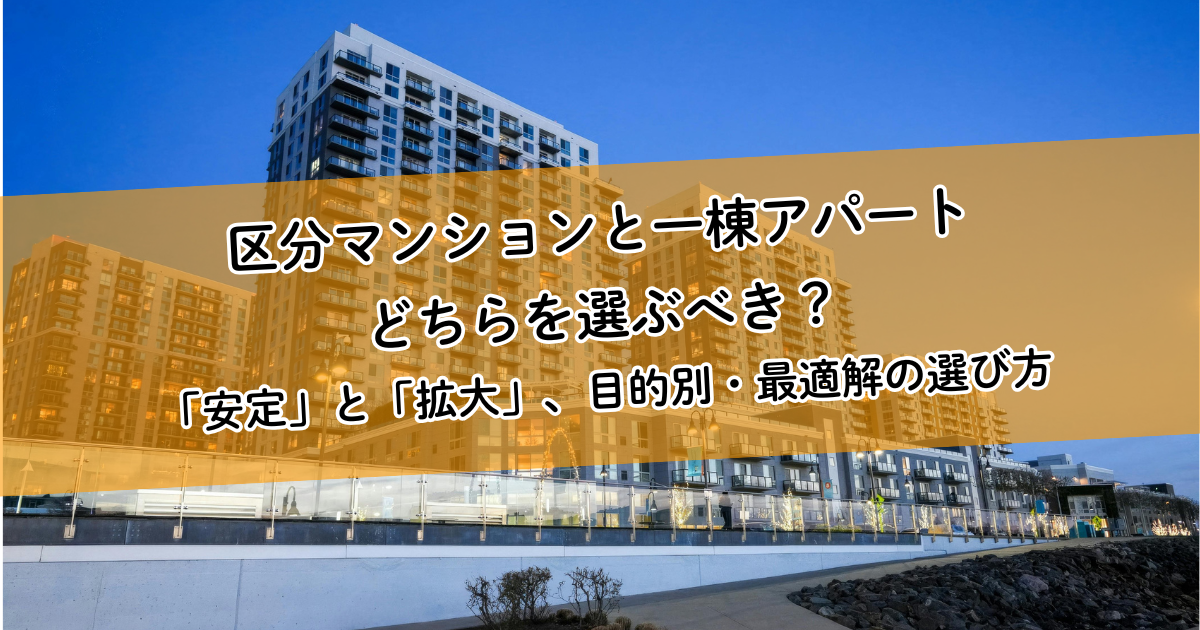 区分マンションと一棟アパート、どちらを選ぶべき？「安定」と「拡大」、目的別・最適解の選び方