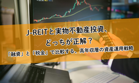 J-REITと実物不動産投資、どっちが正解？「融資」と「税金」で比較する、高年収層の資産運用戦略
