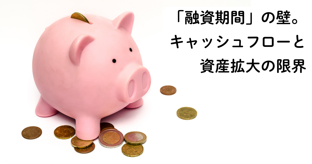 「融資期間」の壁。キャッシュフローと資産拡大の限界