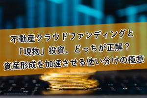 不動産クラウドファンディングと「現物」投資、どっちが正解？資産形成を加速させる使い分けの極意