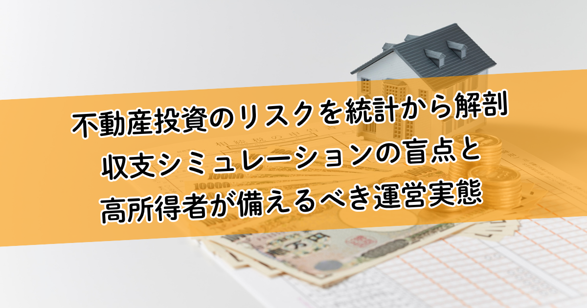 不動産投資のリスクを統計から解剖｜収支シミュレーションの盲点と高所得者が備えるべき運営実態