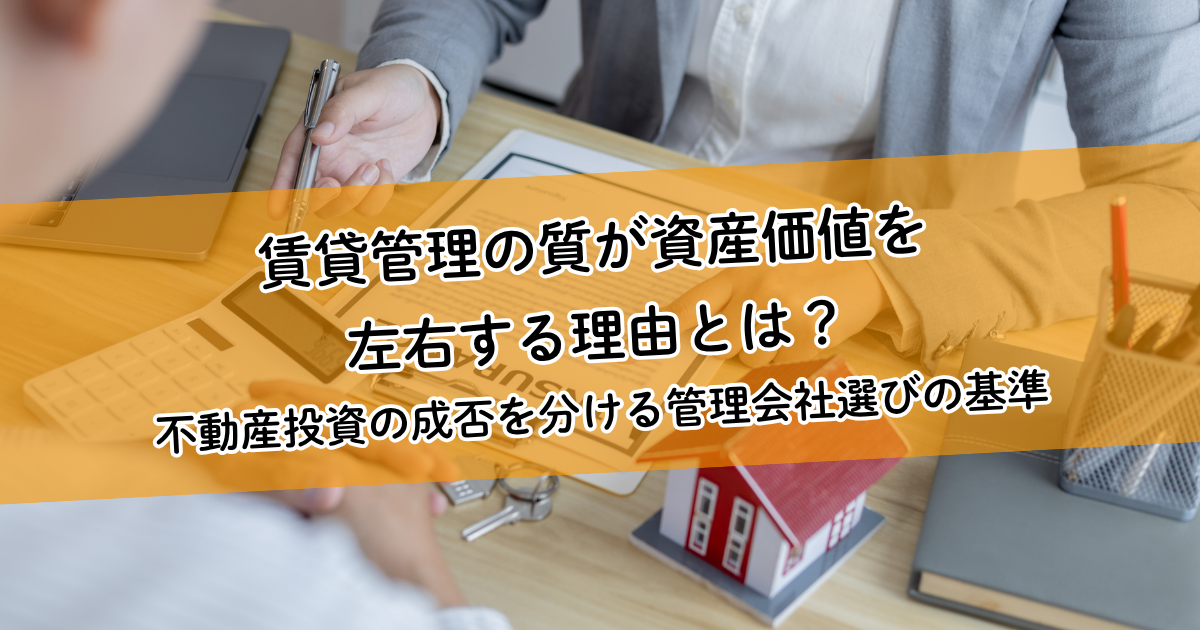 賃貸管理の質が資産価値を左右する理由とは？不動産投資の成否を分ける管理会社選びの基準