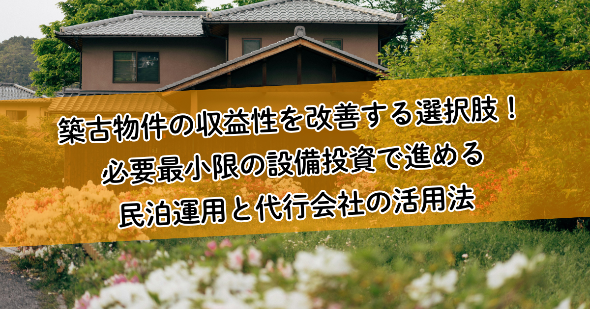 築古物件の収益性を改善する選択肢!必要最小限の設備投資で進める民泊運用と代行会社の活用法